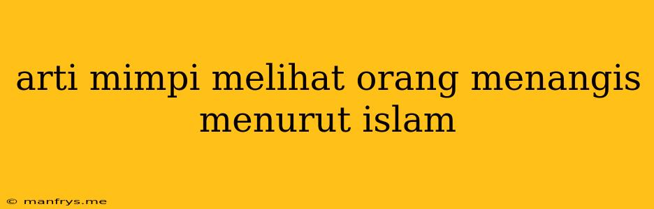 Arti Mimpi Melihat Orang Menangis Menurut Islam