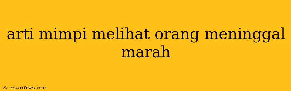 Arti Mimpi Melihat Orang Meninggal Marah