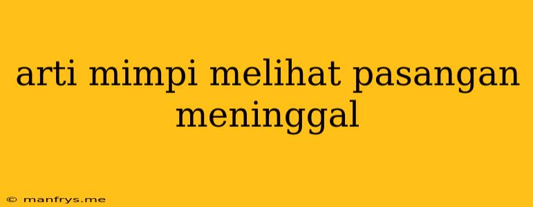 Arti Mimpi Melihat Pasangan Meninggal