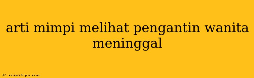 Arti Mimpi Melihat Pengantin Wanita Meninggal