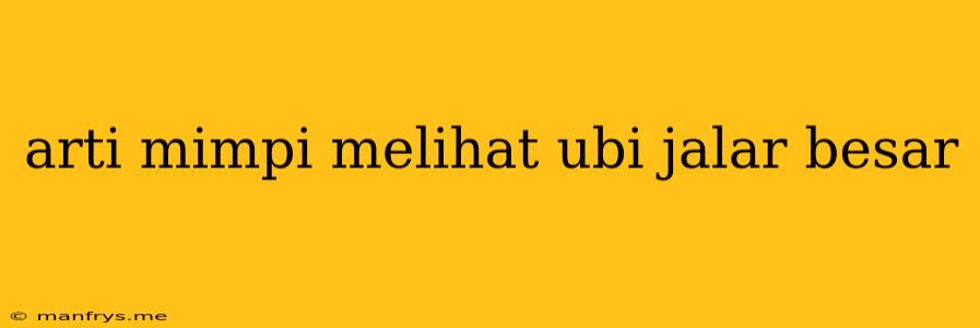 Arti Mimpi Melihat Ubi Jalar Besar