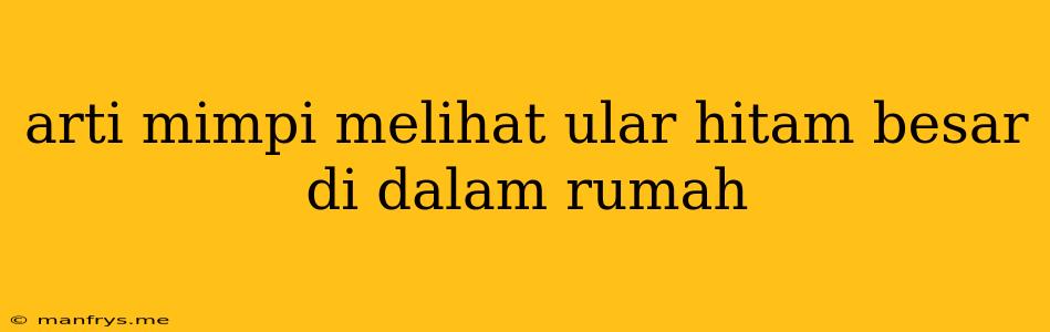 Arti Mimpi Melihat Ular Hitam Besar Di Dalam Rumah