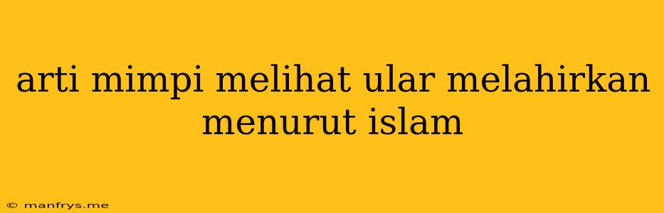 Arti Mimpi Melihat Ular Melahirkan Menurut Islam