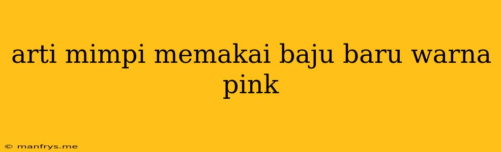 Arti Mimpi Memakai Baju Baru Warna Pink