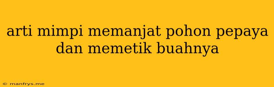 Arti Mimpi Memanjat Pohon Pepaya Dan Memetik Buahnya