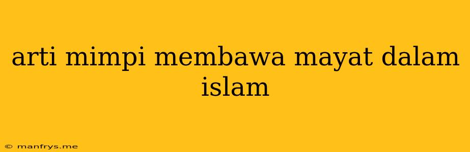 Arti Mimpi Membawa Mayat Dalam Islam