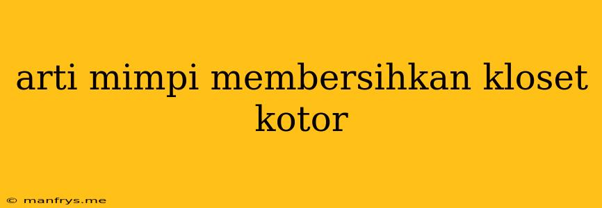 Arti Mimpi Membersihkan Kloset Kotor