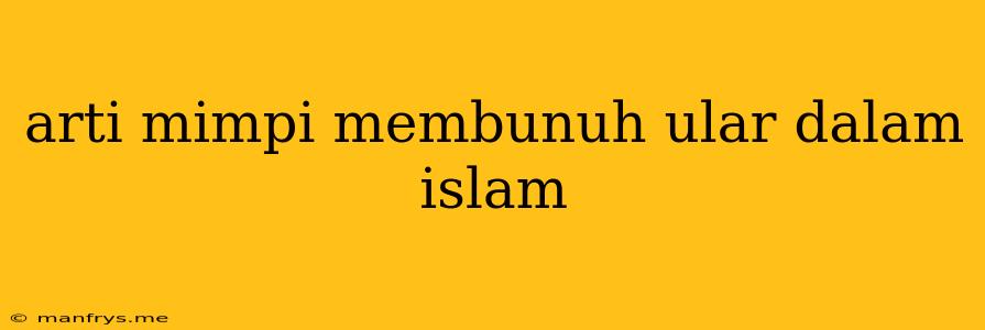 Arti Mimpi Membunuh Ular Dalam Islam