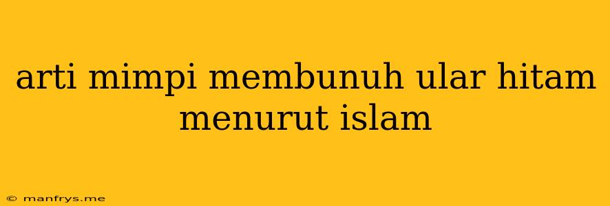 Arti Mimpi Membunuh Ular Hitam Menurut Islam