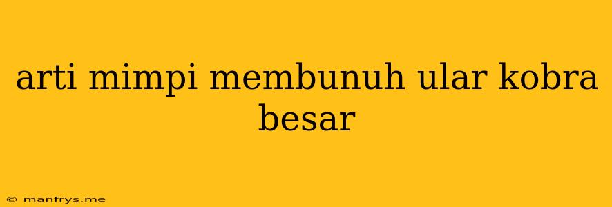 Arti Mimpi Membunuh Ular Kobra Besar