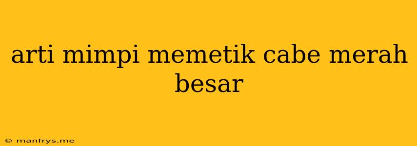 Arti Mimpi Memetik Cabe Merah Besar