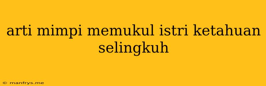 Arti Mimpi Memukul Istri Ketahuan Selingkuh