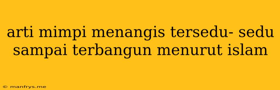 Arti Mimpi Menangis Tersedu- Sedu Sampai Terbangun Menurut Islam