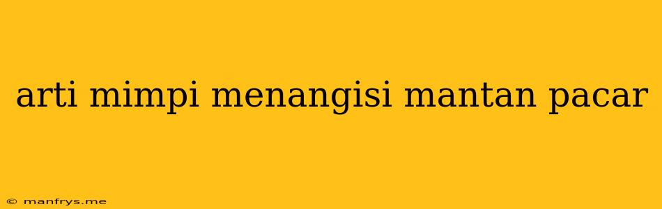 Arti Mimpi Menangisi Mantan Pacar