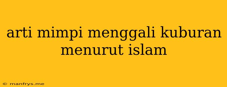 Arti Mimpi Menggali Kuburan Menurut Islam