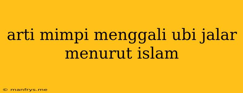 Arti Mimpi Menggali Ubi Jalar Menurut Islam