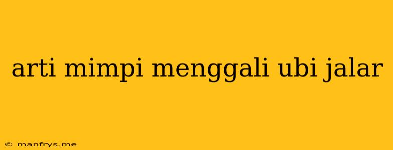 Arti Mimpi Menggali Ubi Jalar