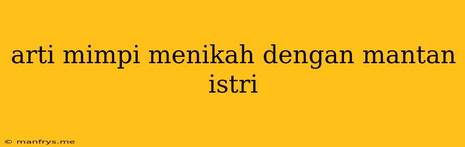 Arti Mimpi Menikah Dengan Mantan Istri