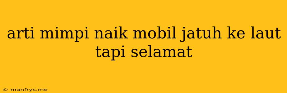 Arti Mimpi Naik Mobil Jatuh Ke Laut Tapi Selamat