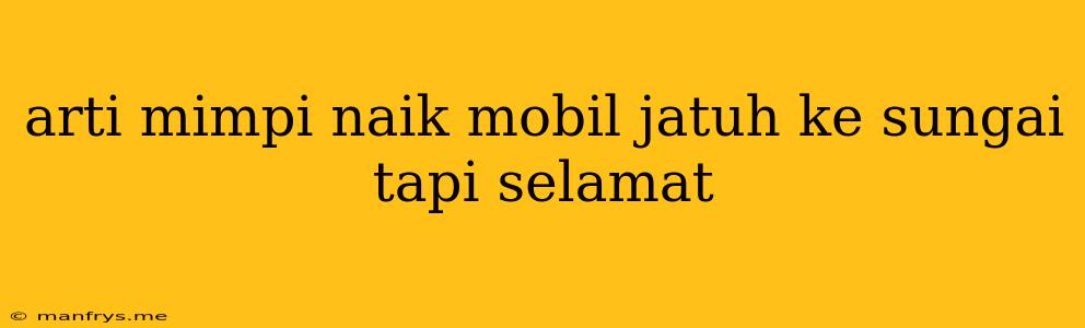 Arti Mimpi Naik Mobil Jatuh Ke Sungai Tapi Selamat