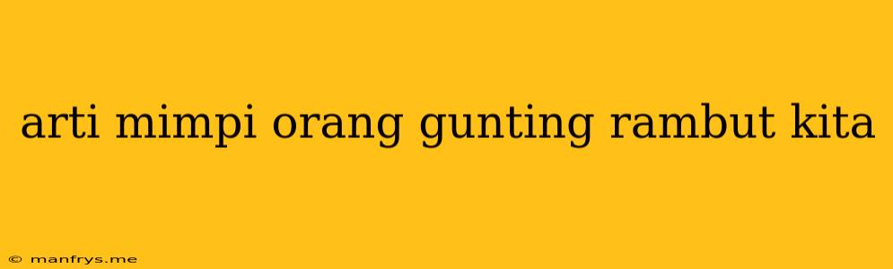 Arti Mimpi Orang Gunting Rambut Kita