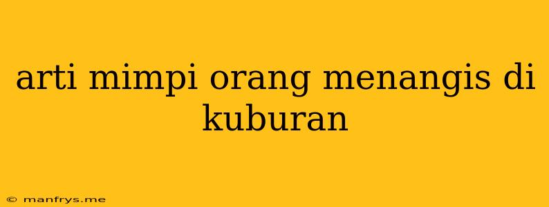 Arti Mimpi Orang Menangis Di Kuburan