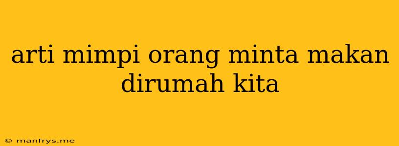 Arti Mimpi Orang Minta Makan Dirumah Kita