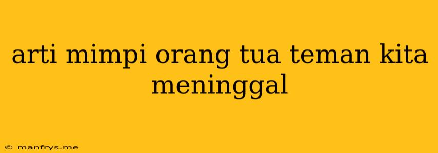 Arti Mimpi Orang Tua Teman Kita Meninggal