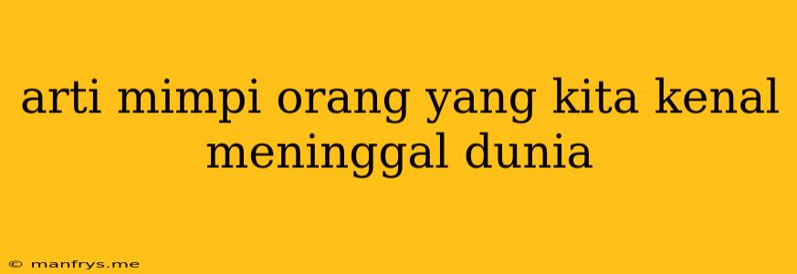 Arti Mimpi Orang Yang Kita Kenal Meninggal Dunia