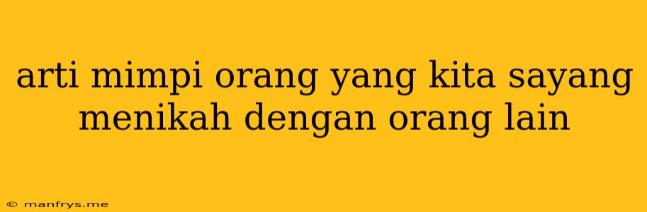 Arti Mimpi Orang Yang Kita Sayang Menikah Dengan Orang Lain