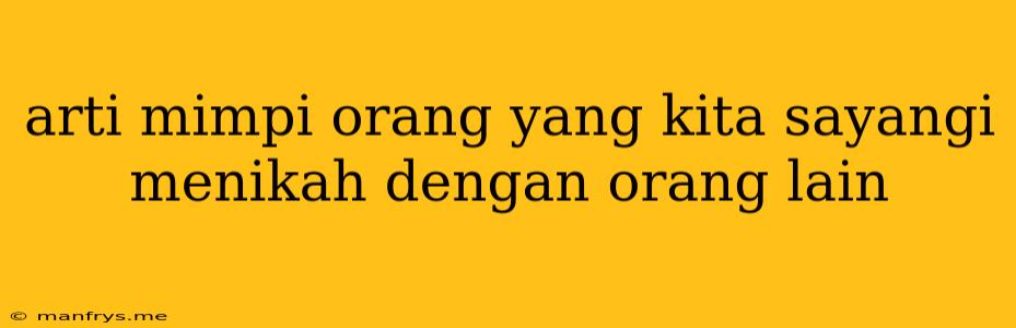 Arti Mimpi Orang Yang Kita Sayangi Menikah Dengan Orang Lain