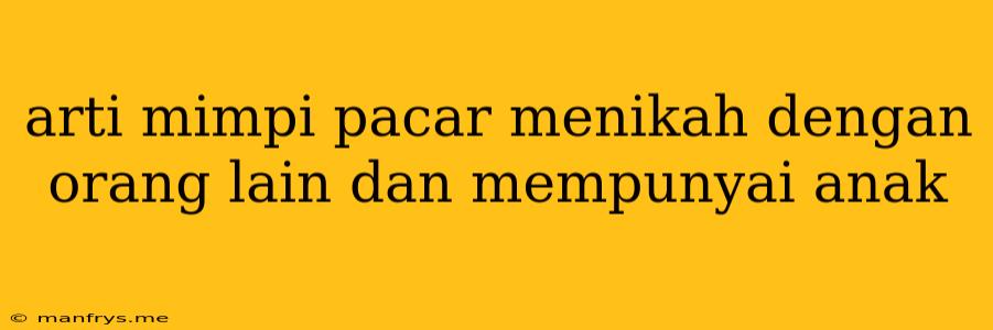 Arti Mimpi Pacar Menikah Dengan Orang Lain Dan Mempunyai Anak