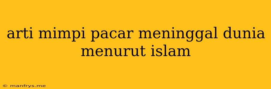 Arti Mimpi Pacar Meninggal Dunia Menurut Islam