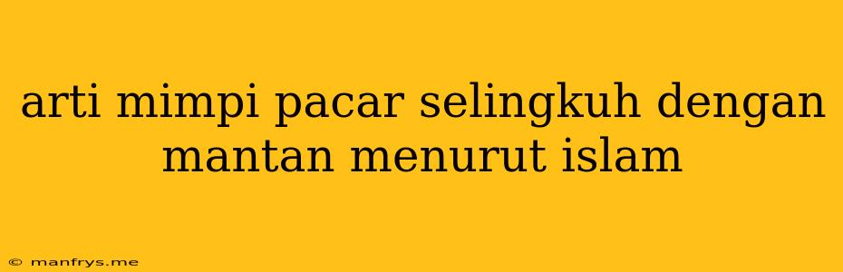 Arti Mimpi Pacar Selingkuh Dengan Mantan Menurut Islam