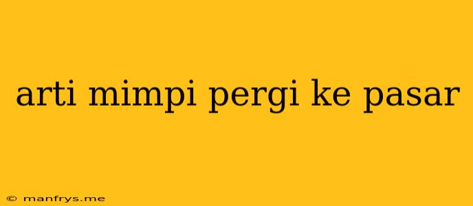 Arti Mimpi Pergi Ke Pasar