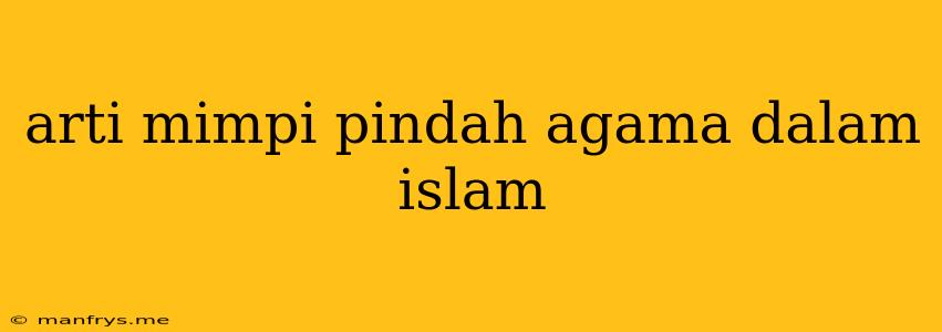 Arti Mimpi Pindah Agama Dalam Islam