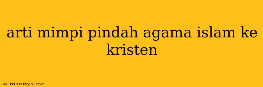 Arti Mimpi Pindah Agama Islam Ke Kristen