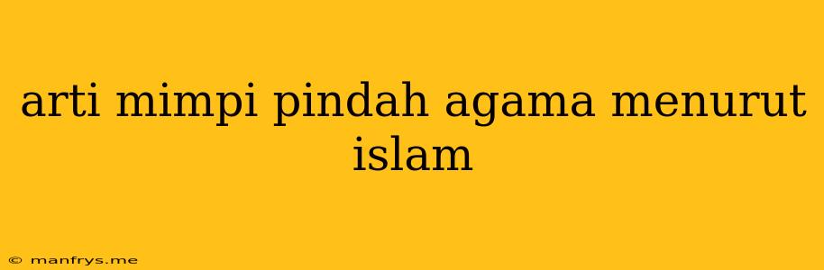 Arti Mimpi Pindah Agama Menurut Islam