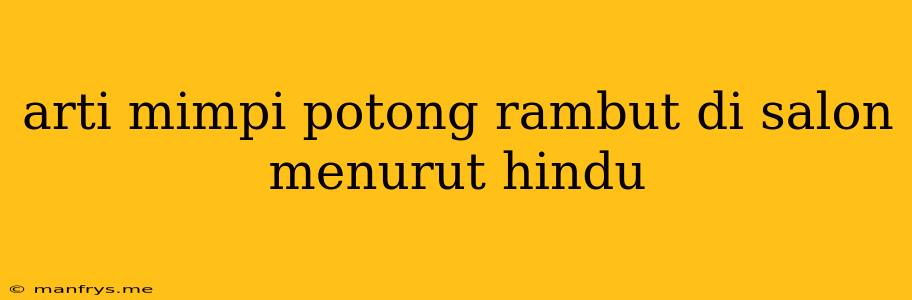 Arti Mimpi Potong Rambut Di Salon Menurut Hindu