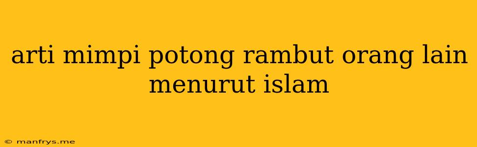 Arti Mimpi Potong Rambut Orang Lain Menurut Islam