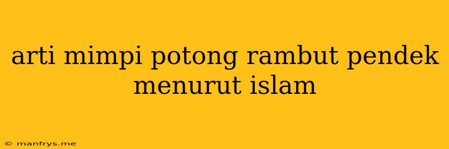 Arti Mimpi Potong Rambut Pendek Menurut Islam