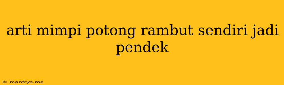 Arti Mimpi Potong Rambut Sendiri Jadi Pendek