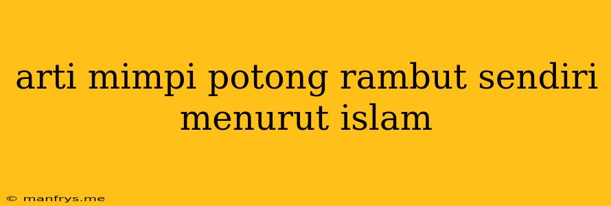 Arti Mimpi Potong Rambut Sendiri Menurut Islam