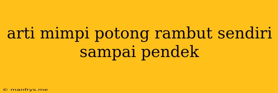 Arti Mimpi Potong Rambut Sendiri Sampai Pendek