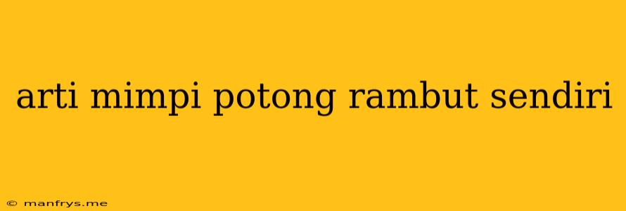 Arti Mimpi Potong Rambut Sendiri