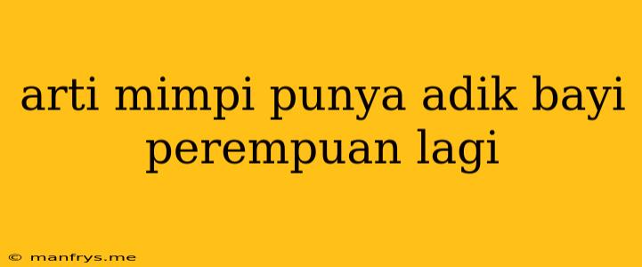 Arti Mimpi Punya Adik Bayi Perempuan Lagi