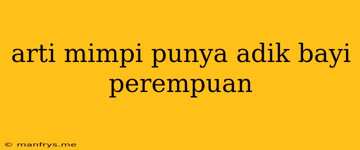 Arti Mimpi Punya Adik Bayi Perempuan