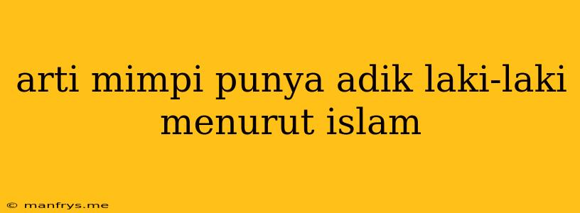 Arti Mimpi Punya Adik Laki-laki Menurut Islam