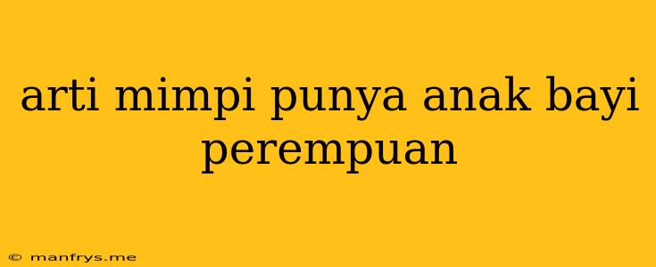 Arti Mimpi Punya Anak Bayi Perempuan