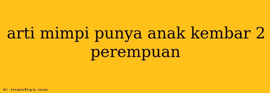 Arti Mimpi Punya Anak Kembar 2 Perempuan